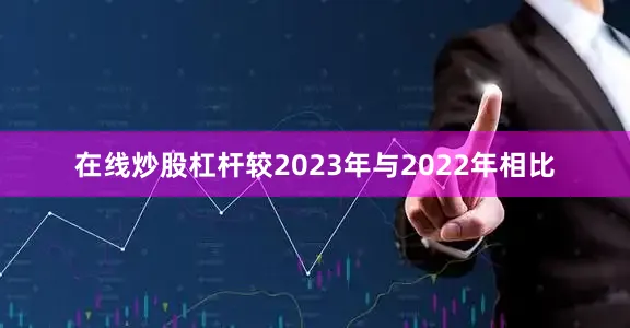 在线炒股杠杆较2023年与2022年相比