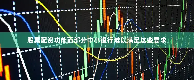 股票配资功能而部分中小银行难以满足这些要求