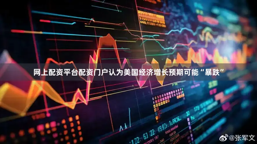 网上配资平台配资门户认为美国经济增长预期可能“暴跌”
