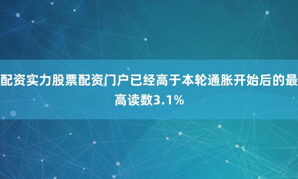 配资实力股票配资门户已经高于本轮通胀开始后的最高读数3.1%