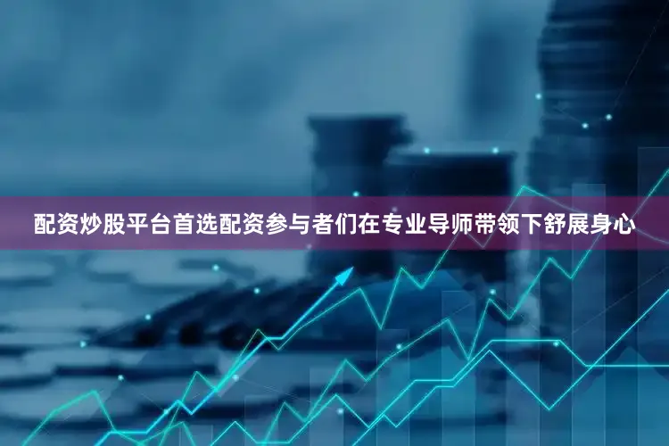 配资炒股平台首选配资参与者们在专业导师带领下舒展身心