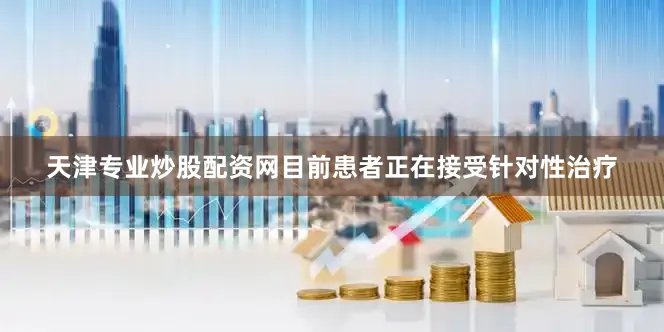 天津专业炒股配资网目前患者正在接受针对性治疗