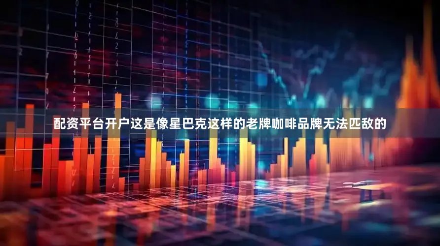 配资平台开户这是像星巴克这样的老牌咖啡品牌无法匹敌的