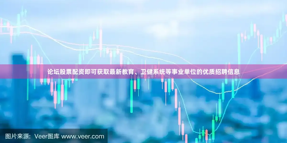 论坛股票配资即可获取最新教育、卫健系统等事业单位的优质招聘信息