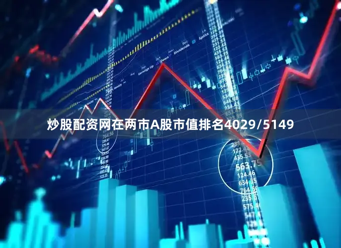 炒股配资网在两市A股市值排名4029/5149