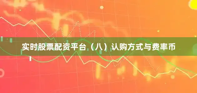 实时股票配资平台 (八)认购方式与费率币