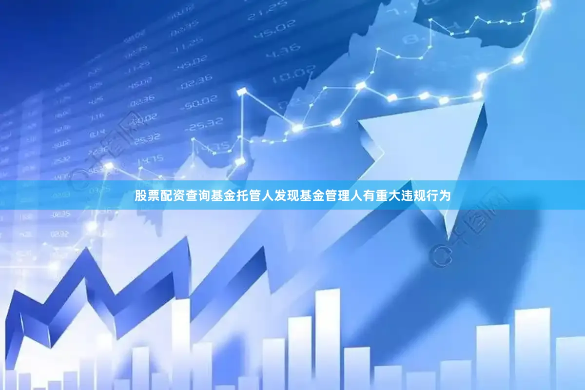 股票配资查询基金托管人发现基金管理人有重大违规行为
