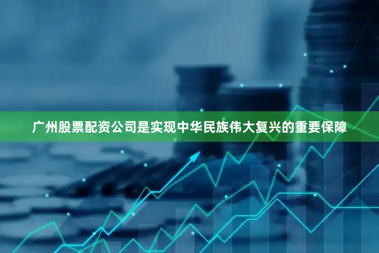 广州股票配资公司是实现中华民族伟大复兴的重要保障
