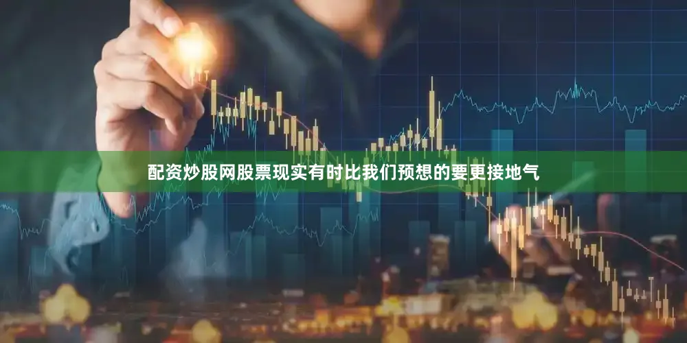 配资炒股网股票现实有时比我们预想的要更接地气