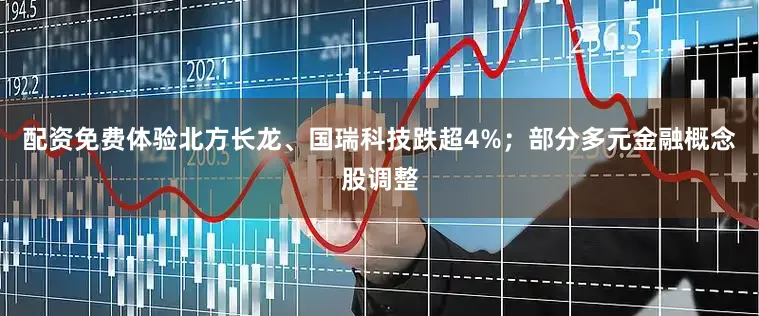 配资免费体验北方长龙、国瑞科技跌超4%；部分多元金融概念股调整
