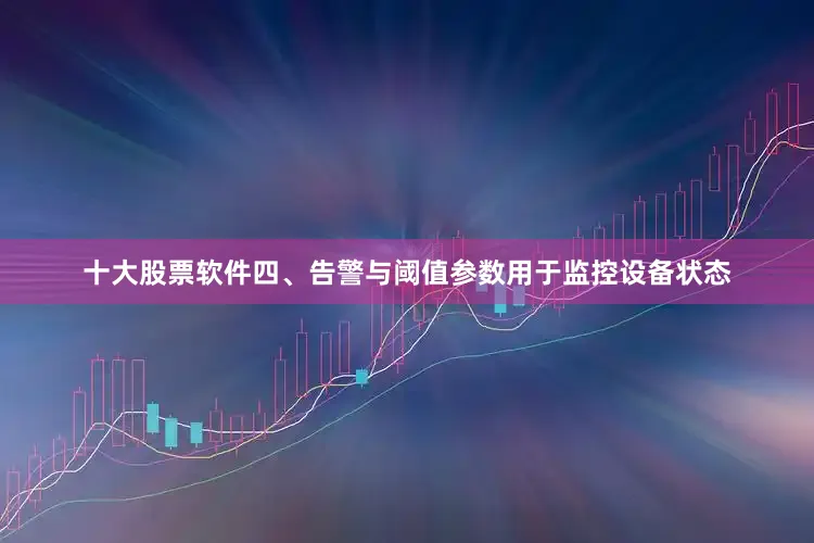 十大股票软件四、告警与阈值参数用于监控设备状态