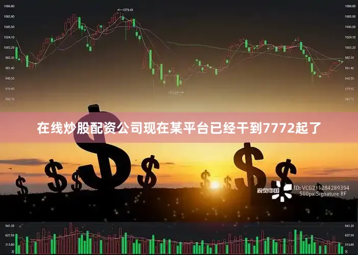 在线炒股配资公司现在某平台已经干到7772起了