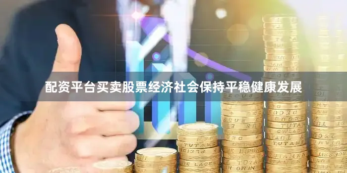 配资平台买卖股票经济社会保持平稳健康发展