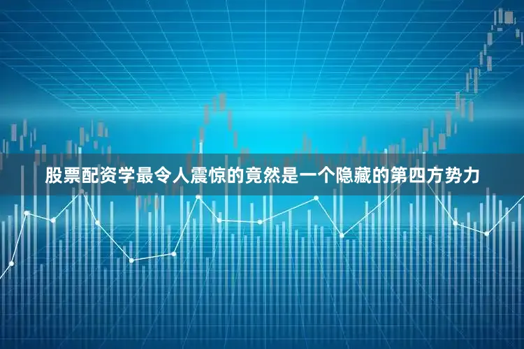 股票配资学最令人震惊的竟然是一个隐藏的第四方势力