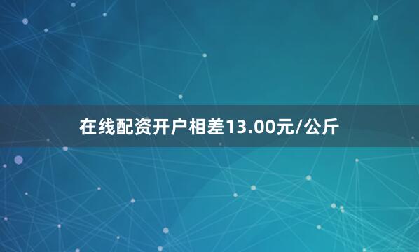 在线配资开户相差13.00元/公斤