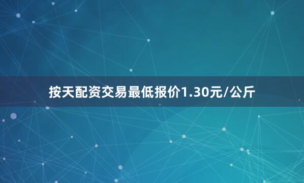 按天配资交易最低报价1.30元/公斤