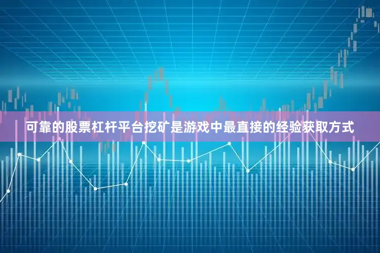 可靠的股票杠杆平台挖矿是游戏中最直接的经验获取方式