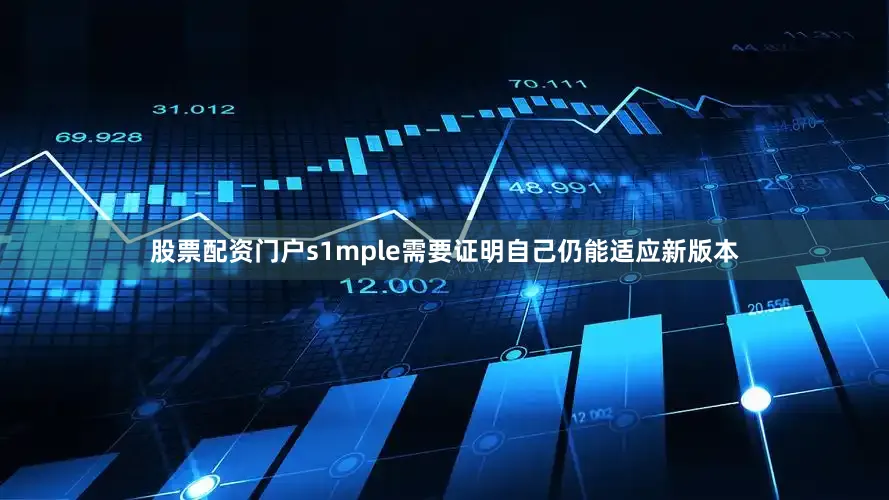 股票配资门户s1mple需要证明自己仍能适应新版本