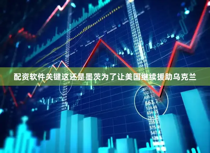 配资软件关键这还是墨茨为了让美国继续援助乌克兰