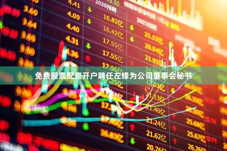 免费股票配资开户聘任左锋为公司董事会秘书