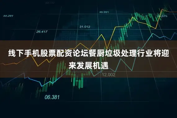 线下手机股票配资论坛餐厨垃圾处理行业将迎来发展机遇