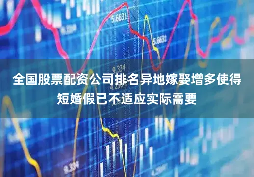 全国股票配资公司排名异地嫁娶增多使得短婚假已不适应实际需要
