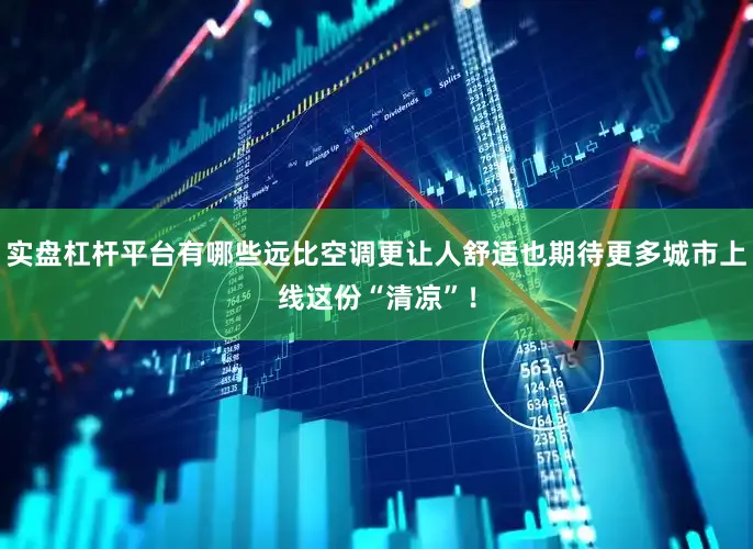 实盘杠杆平台有哪些远比空调更让人舒适也期待更多城市上线这份“清凉”！