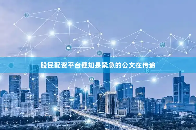 股民配资平台便知是紧急的公文在传递