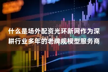 什么是场外配资　　光环新网作为深耕行业多年的老牌规模型服务商