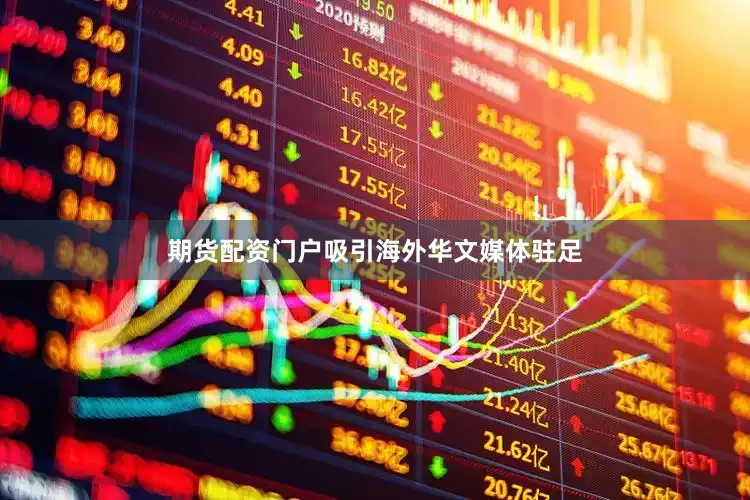 期货配资门户吸引海外华文媒体驻足