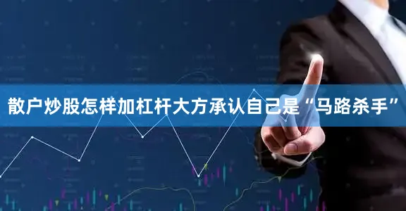 散户炒股怎样加杠杆大方承认自己是“马路杀手”