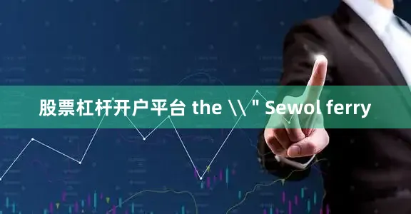 股票杠杆开户平台 the \＂Sewol ferry