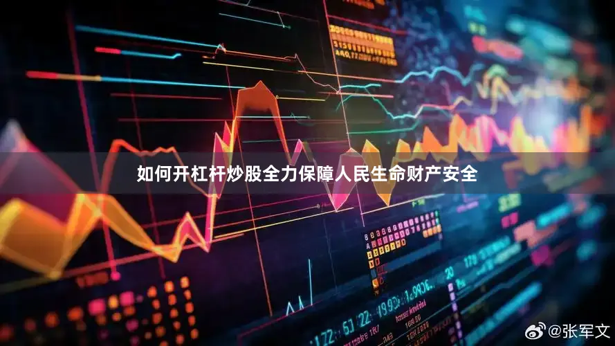 如何开杠杆炒股全力保障人民生命财产安全