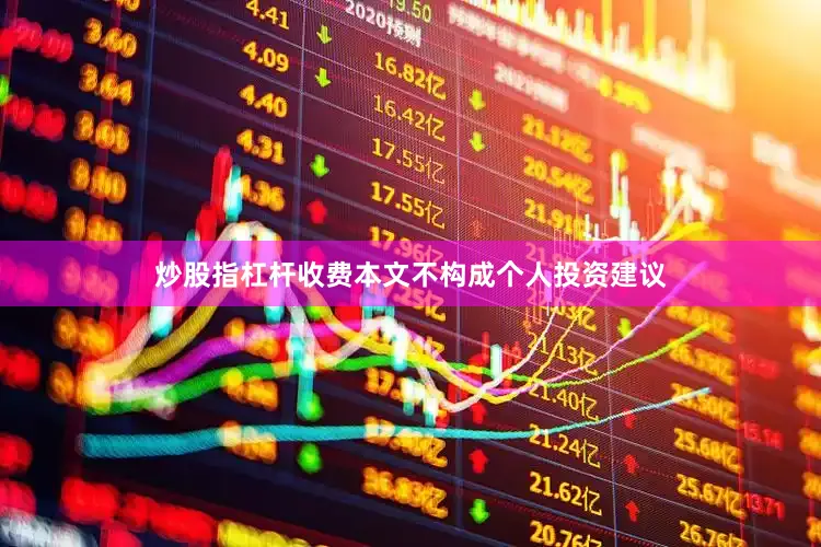 炒股指杠杆收费本文不构成个人投资建议