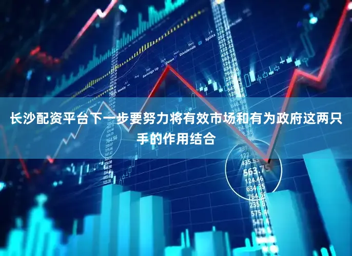 长沙配资平台下一步要努力将有效市场和有为政府这两只手的作用结合