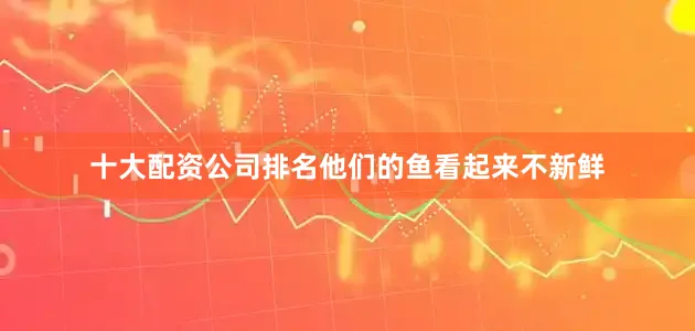 十大配资公司排名他们的鱼看起来不新鲜
