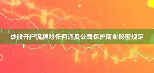 炒股开户流程对任何违反公司保护商业秘密规定