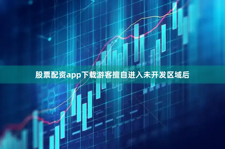 股票配资app下载游客擅自进入未开发区域后