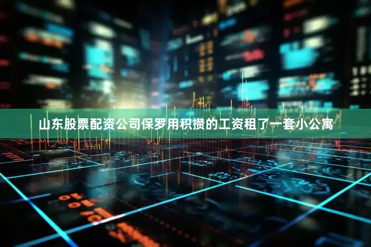 山东股票配资公司保罗用积攒的工资租了一套小公寓