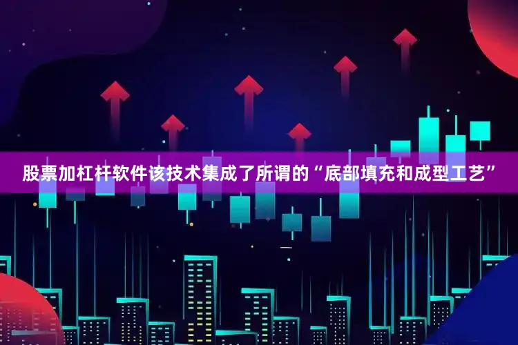 股票加杠杆软件该技术集成了所谓的“底部填充和成型工艺”