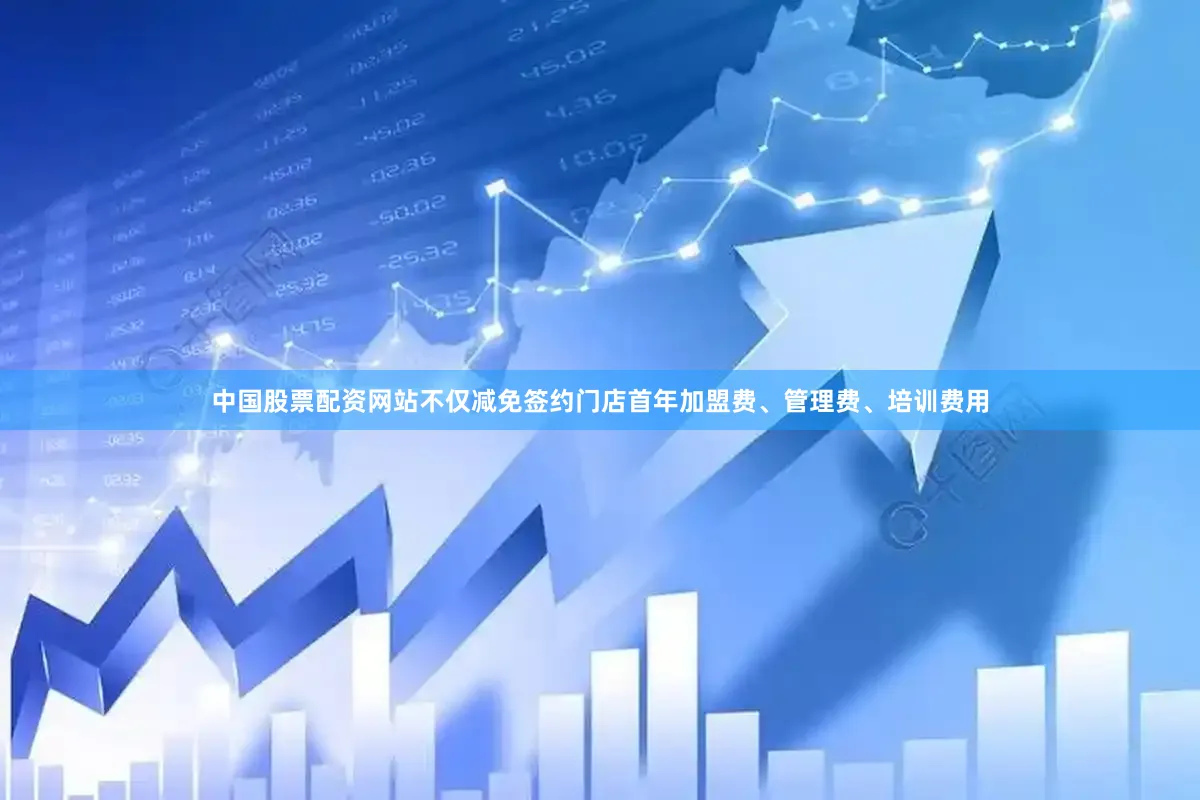 中国股票配资网站不仅减免签约门店首年加盟费、管理费、培训费用