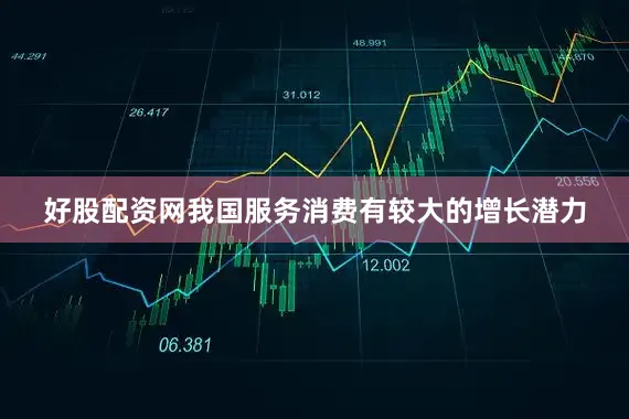 好股配资网我国服务消费有较大的增长潜力