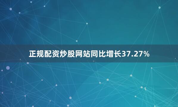 正规配资炒股网站同比增长37.27%