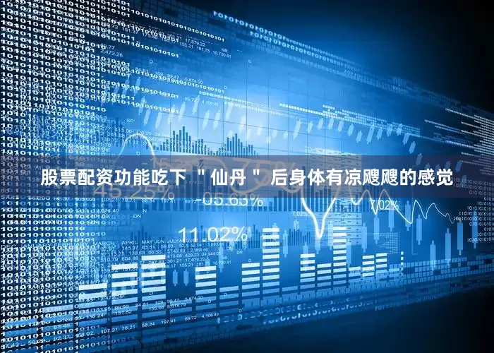股票配资功能吃下 ＂仙丹＂ 后身体有凉飕飕的感觉