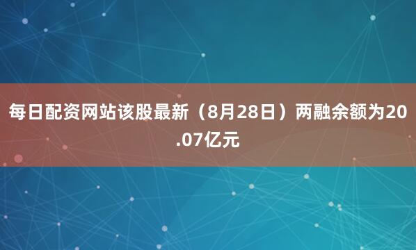每日配资网站该股最新(8月28日)两融余额为20.07亿元