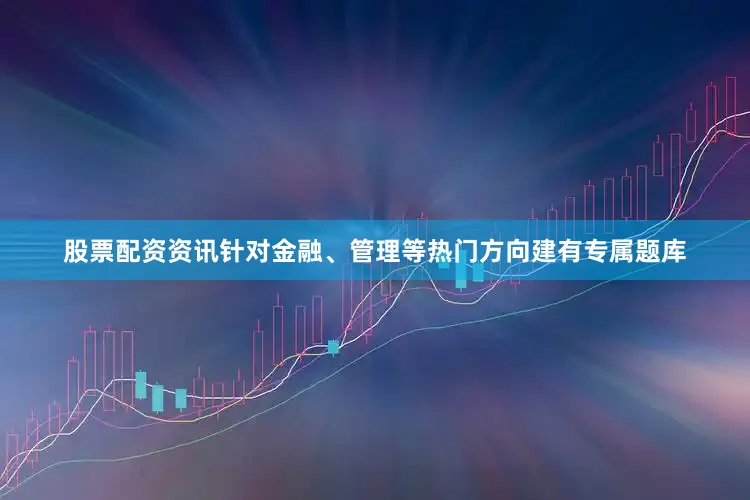 股票配资资讯针对金融、管理等热门方向建有专属题库