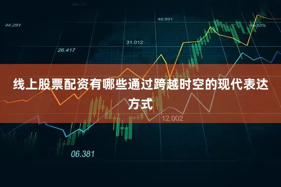 线上股票配资有哪些通过跨越时空的现代表达方式