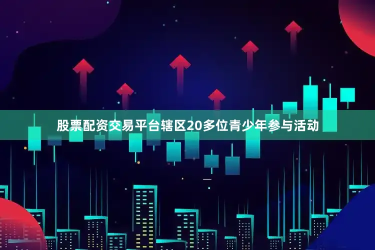 股票配资交易平台辖区20多位青少年参与活动
