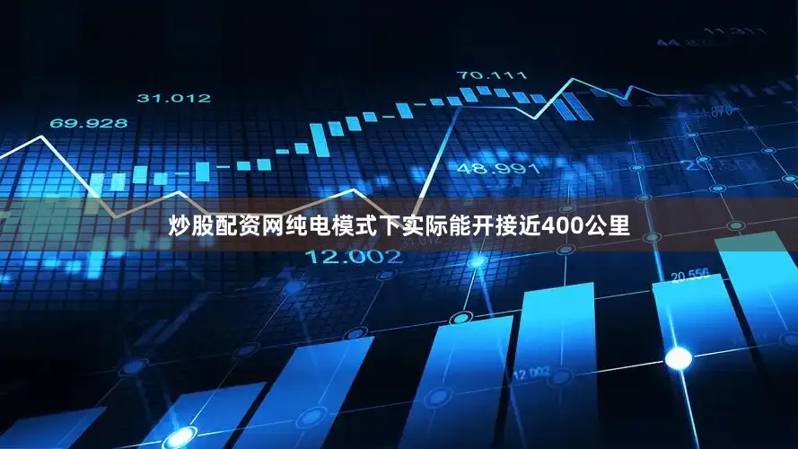 炒股配资网纯电模式下实际能开接近400公里