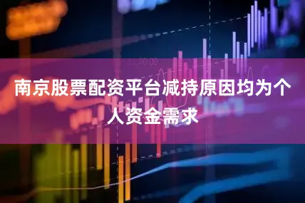 南京股票配资平台减持原因均为个人资金需求